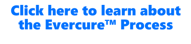 Click here to learn about the EvercureTM Process