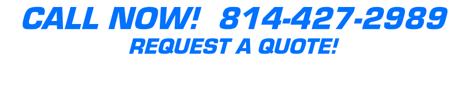 CALL NOW!  814-427-2989 REQUEST A QUOTE!